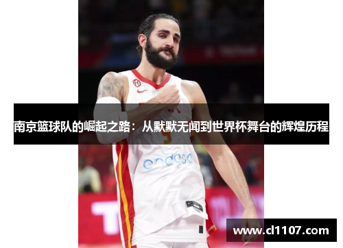 南京篮球队的崛起之路：从默默无闻到世界杯舞台的辉煌历程